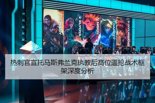 热刺官宣托马斯弗兰克执教后高位逼抢战术框架深度分析